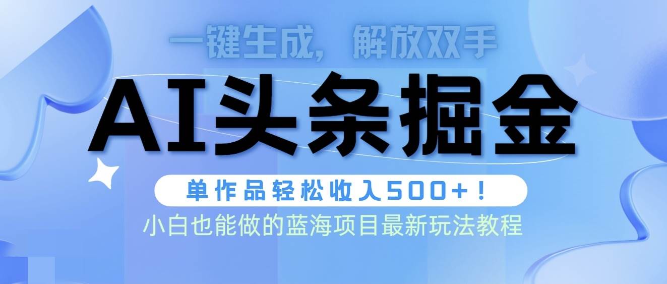 头条AI掘金术最新玩法，全AI制作无需人工修稿，一键生成单篇文章收益500+创业之家-网创项目资源站-副业项目-创业项目-搞钱项目创业之家