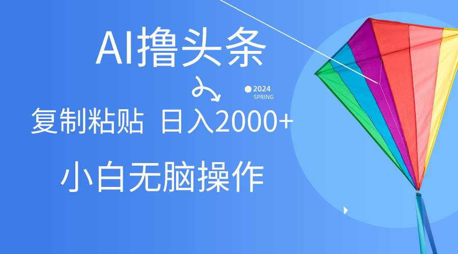 AI一键生成爆款文章撸头条,无脑操作，复制粘贴轻松,日入2000+创业之家-网创项目资源站-副业项目-创业项目-搞钱项目创业之家