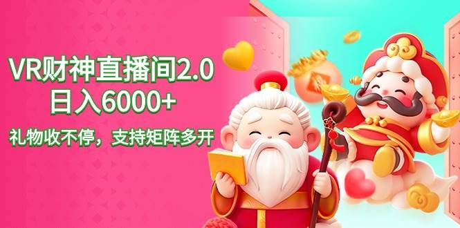 2024最新抖音VR财神直播间2.0日入6000+，礼物收不停，支持矩阵多开，新…创业之家-网创项目资源站-副业项目-创业项目-搞钱项目创业之家