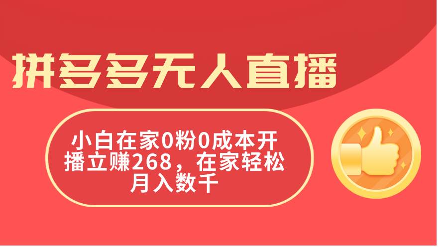 拼多多无人直播，小白在家0粉0成本开播立赚268，在家轻松月入数千创业之家-网创项目资源站-副业项目-创业项目-搞钱项目创业之家