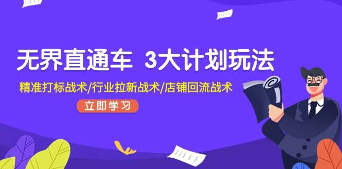 无界直通车 3大计划玩法，精准打标战术/行业拉新战术/店铺回流战术创业之家-网创项目资源站-副业项目-创业项目-搞钱项目创业之家