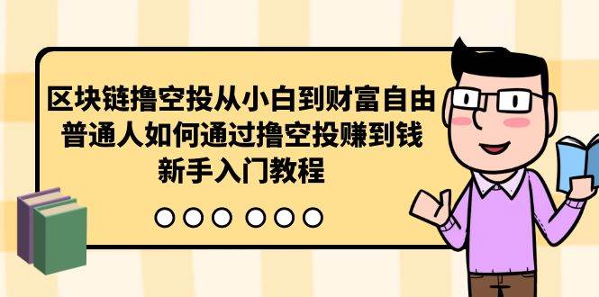 区块链撸空投从小白到财富自由，普通人如何通过撸空投赚钱，新手入门教程创业之家-网创项目资源站-副业项目-创业项目-搞钱项目创业之家