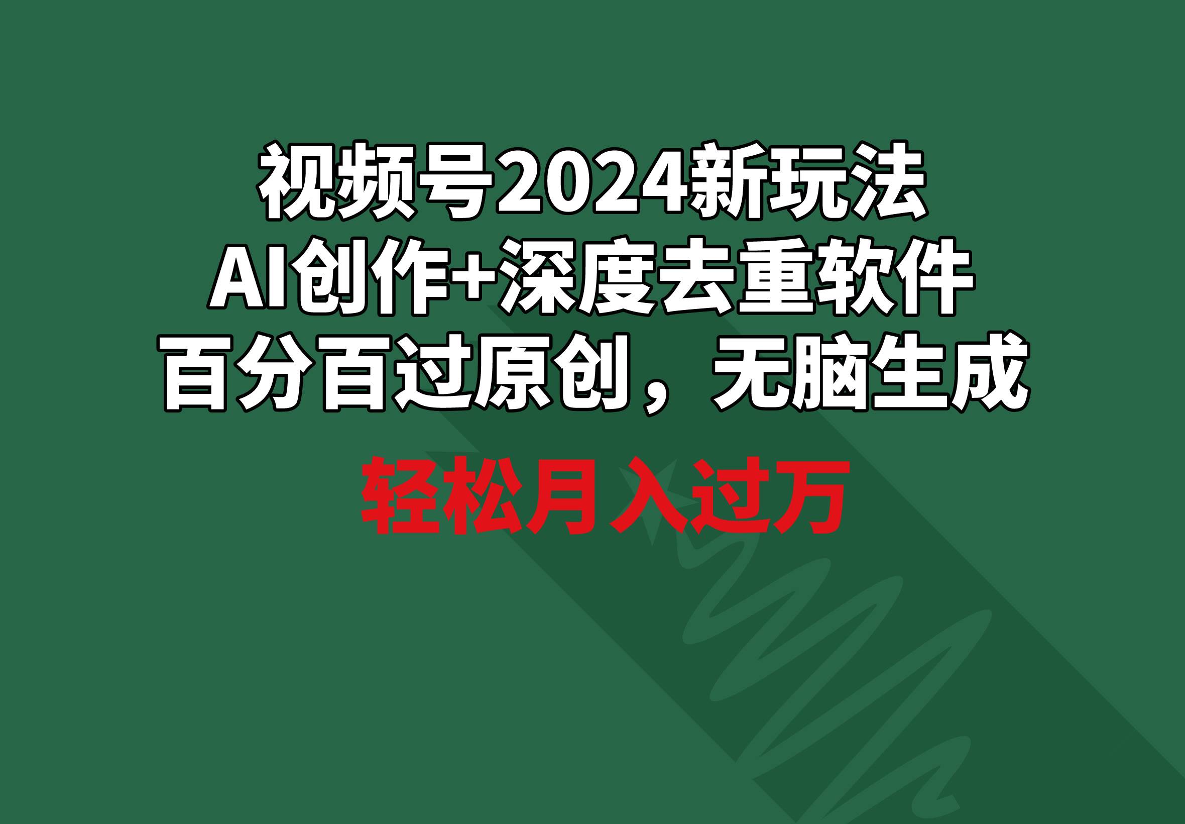 视频号2024新玩法，AI创作+深度去重软件 百分百过原创，无脑生成，月入过万创业之家-网创项目资源站-副业项目-创业项目-搞钱项目创业之家