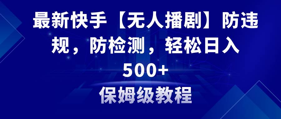 最新快手【无人播剧】防违规，防检测，多种变现方式，日入500+教程+素材创业之家-网创项目资源站-副业项目-创业项目-搞钱项目创业之家