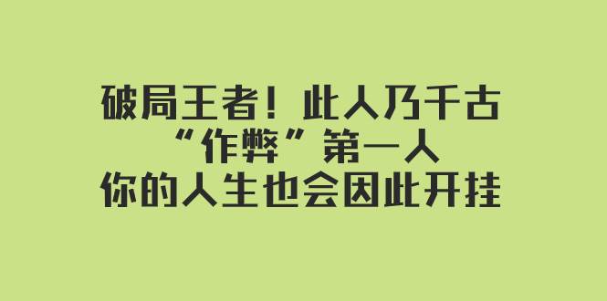 某付费文章：破局王者！此人乃千古“作弊”第一人，你的人生也会因此开挂创业之家-网创项目资源站-副业项目-创业项目-搞钱项目创业之家