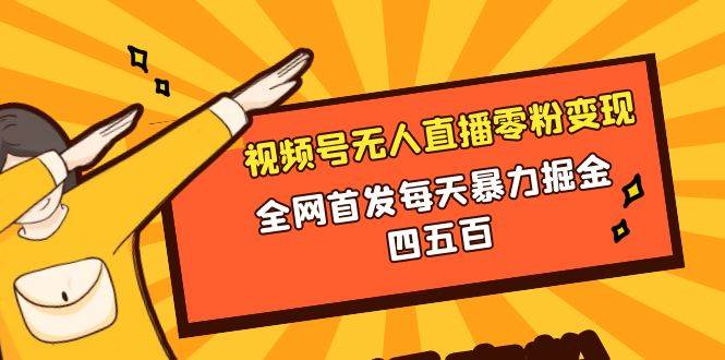 微信视频号无人直播零粉变现，全网首发每天暴力掘金四五百创业之家-网创项目资源站-副业项目-创业项目-搞钱项目创业之家