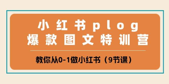 小红书 plog爆款图文特训营，教你从0-1做小红书（9节课）创业之家-网创项目资源站-副业项目-创业项目-搞钱项目创业之家