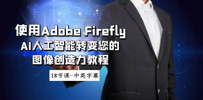 使用Adobe Firefly AI人工智能转变您的图像创造力教程-18节课-中英字幕创业之家-网创项目资源站-副业项目-创业项目-搞钱项目创业之家