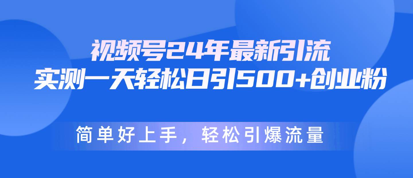 视频号24年最新引流，一天轻松日引500+创业粉，简单好上手，轻松引爆流量创业之家-网创项目资源站-副业项目-创业项目-搞钱项目创业之家