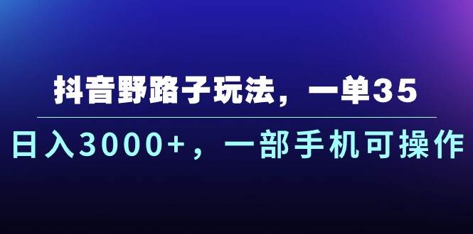 抖音野路子玩法，一单35.日入3000+，一部手机可操作创业之家-网创项目资源站-副业项目-创业项目-搞钱项目创业之家