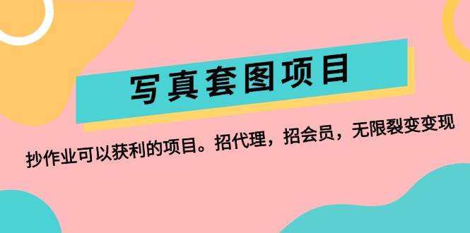 写真套图项目：抄作业可以获利的项目。招代理，招会员，无限裂变变现创业之家-网创项目资源站-副业项目-创业项目-搞钱项目创业之家