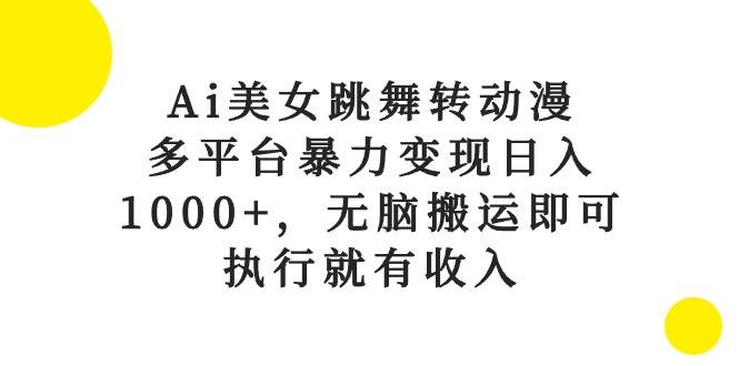 Ai美女跳舞转动漫，多平台暴力变现日入1000+，无脑搬运即可，执行就有收入创业之家-网创项目资源站-副业项目-创业项目-搞钱项目创业之家