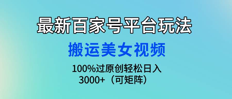 最新百家号平台玩法，搬运美女视频100%过原创大揭秘，轻松日入3000+（可…创业之家-网创项目资源站-副业项目-创业项目-搞钱项目创业之家