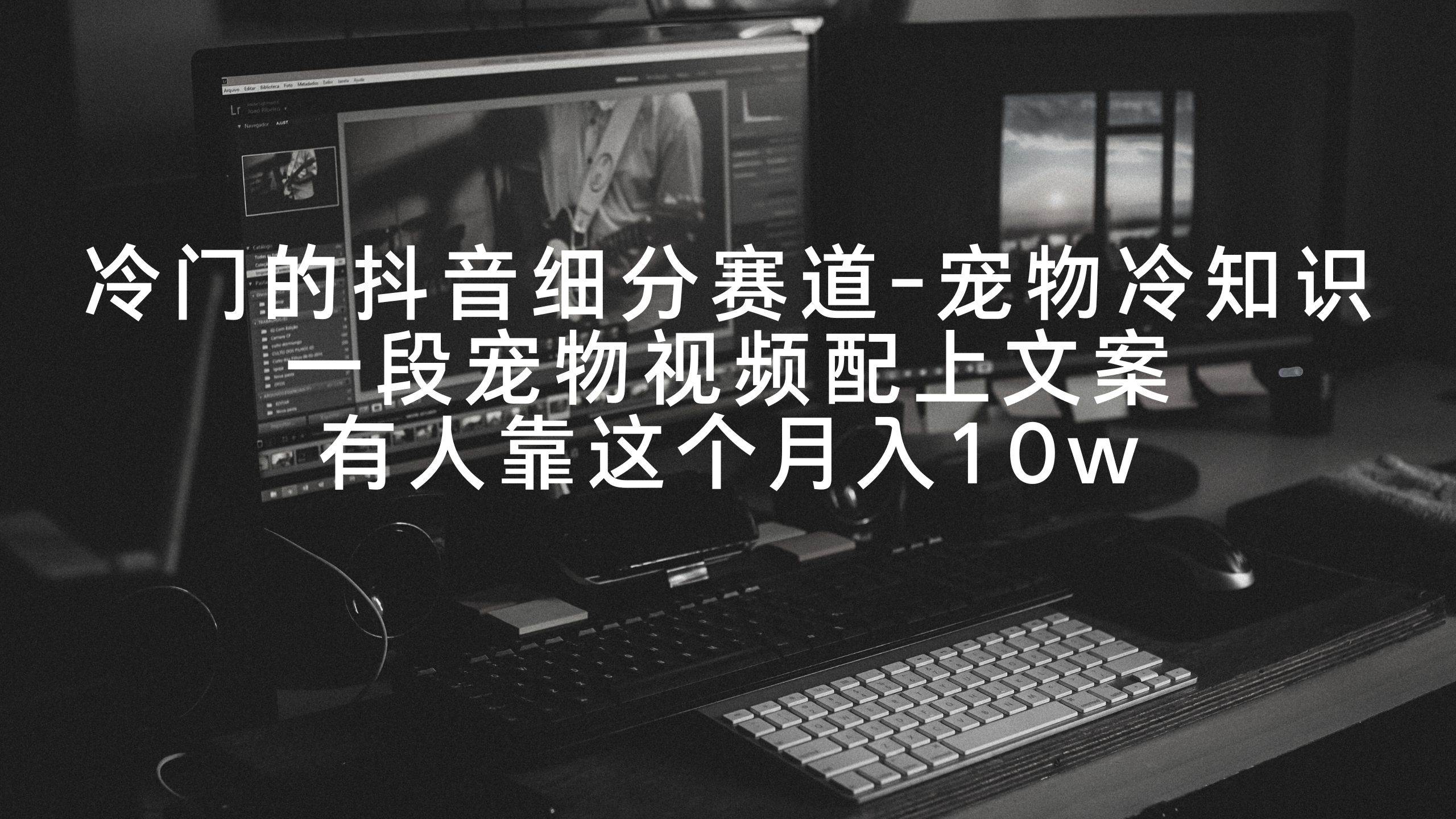 冷门的抖音细分赛道-宠物冷知识，一段宠物视频配上文案，有人靠这个月入10w创业之家-网创项目资源站-副业项目-创业项目-搞钱项目创业之家