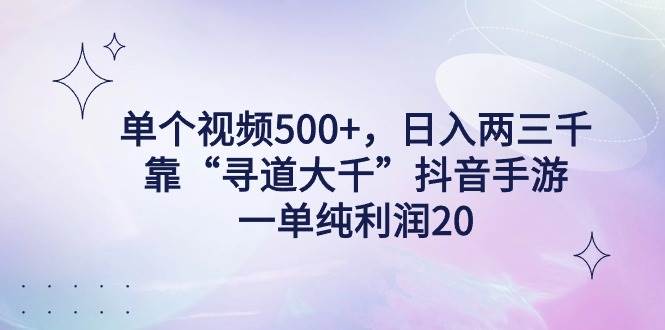 单个视频500+，日入两三千轻轻松松，靠“寻道大千”抖音手游，一单纯利…创业之家-网创项目资源站-副业项目-创业项目-搞钱项目创业之家