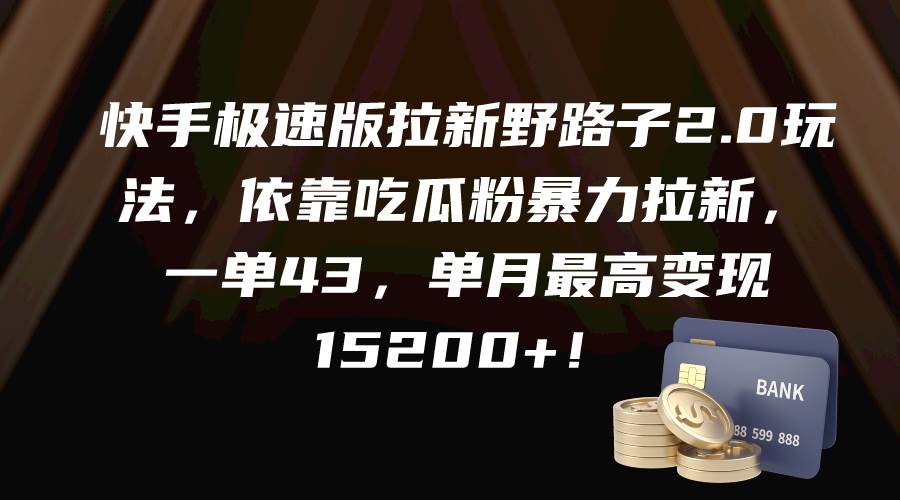 快手极速版拉新野路子2.0玩法，依靠吃瓜粉暴力拉新，一单43，单月最高变现15200+创业之家-网创项目资源站-副业项目-创业项目-搞钱项目创业之家