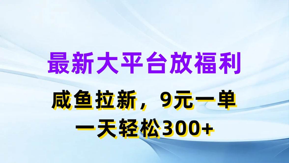 最新蓝海项目，闲鱼平台放福利，拉新一单9元，轻轻松松日入300+创业之家-网创项目资源站-副业项目-创业项目-搞钱项目创业之家