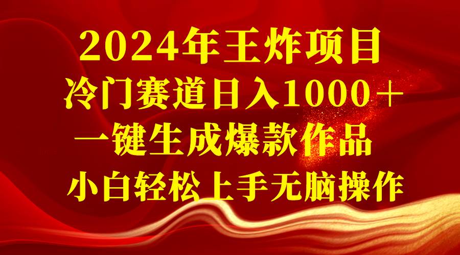 2024年王炸项目 冷门赛道日入1000＋一键生成爆款作品 小白轻松上手无脑操作创业之家-网创项目资源站-副业项目-创业项目-搞钱项目创业之家