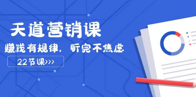 天道-营销课2023，赚钱有规律，听完不焦虑（22节课）创业之家-网创项目资源站-副业项目-创业项目-搞钱项目创业之家