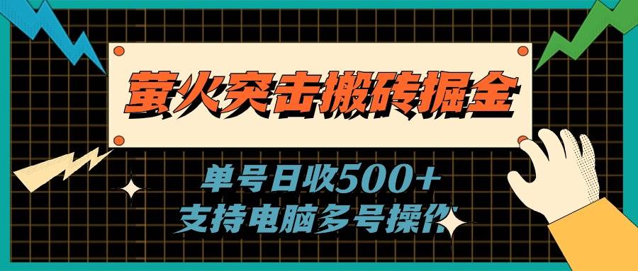 萤火突击搬砖掘金，单日500+，支持电脑批量操作创业之家-网创项目资源站-副业项目-创业项目-搞钱项目创业之家