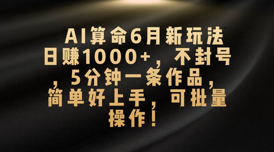 AI算命6月新玩法，日赚1000+，不封号，5分钟一条作品，简单好上手，可…创业之家-网创项目资源站-副业项目-创业项目-搞钱项目创业之家