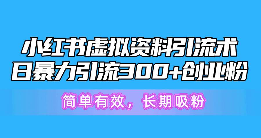 小红书虚拟资料引流术，日暴力引流300+创业粉，简单有效，长期吸粉创业之家-网创项目资源站-副业项目-创业项目-搞钱项目创业之家