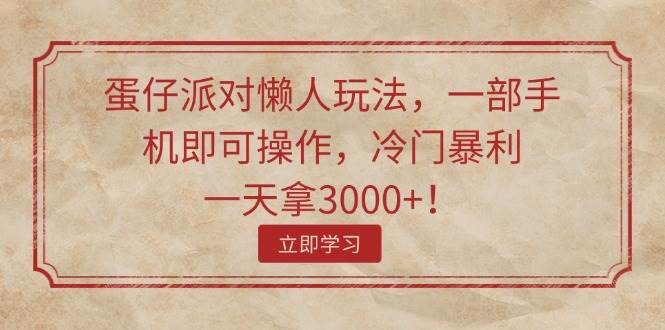 蛋仔派对懒人玩法，一部手机即可操作，冷门暴利，一天拿3000+！创业之家-网创项目资源站-副业项目-创业项目-搞钱项目创业之家