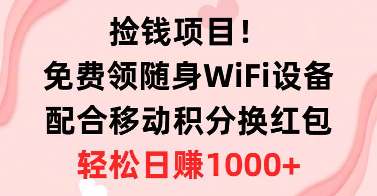 捡钱项目！免费领随身WiFi设备+移动积分换红包，有手就行，轻松日赚1000+创业之家-网创项目资源站-副业项目-创业项目-搞钱项目创业之家