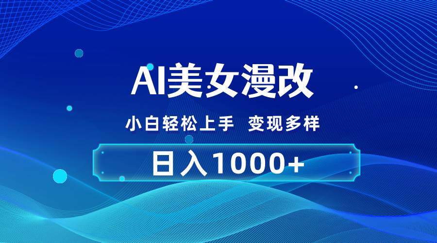 AI漫改，小白轻松上手，无脑操作，2分钟一单，日入1000＋创业之家-网创项目资源站-副业项目-创业项目-搞钱项目创业之家