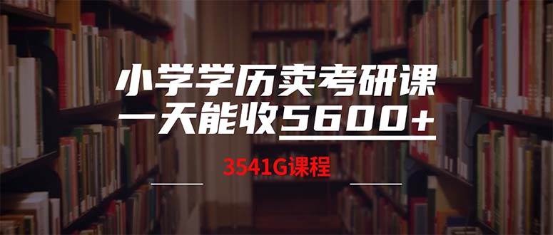 小学学历卖考研课程，一天收5600（附3580G考研合集）创业之家-网创项目资源站-副业项目-创业项目-搞钱项目创业之家