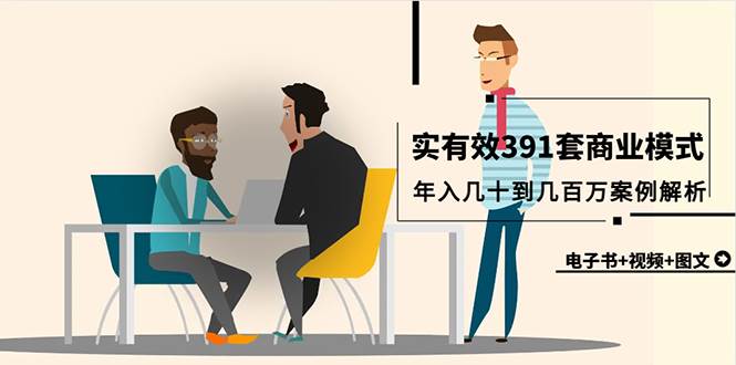 真实有效391套商业模式，年入几十到几百万案例解析（电子书+视频+图文）创业之家-网创项目资源站-副业项目-创业项目-搞钱项目创业之家
