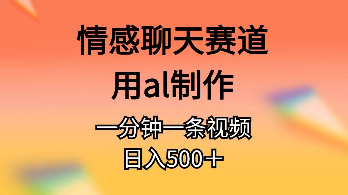 情感聊天赛道用al制作一分钟一条视频日入500＋创业之家-网创项目资源站-副业项目-创业项目-搞钱项目创业之家