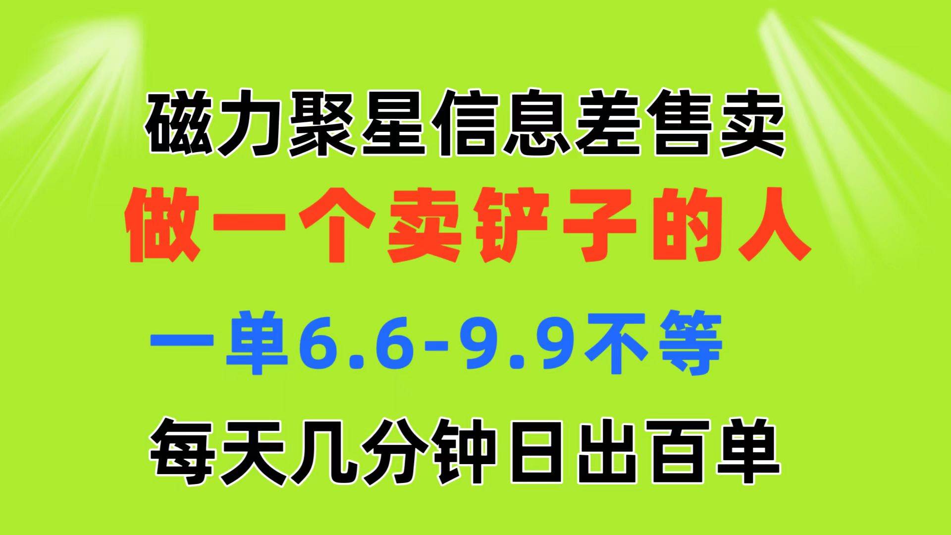磁力聚星信息差 做一个卖铲子的人 一单6.6-9.9不等  每天几分钟 日出百单创业之家-网创项目资源站-副业项目-创业项目-搞钱项目创业之家