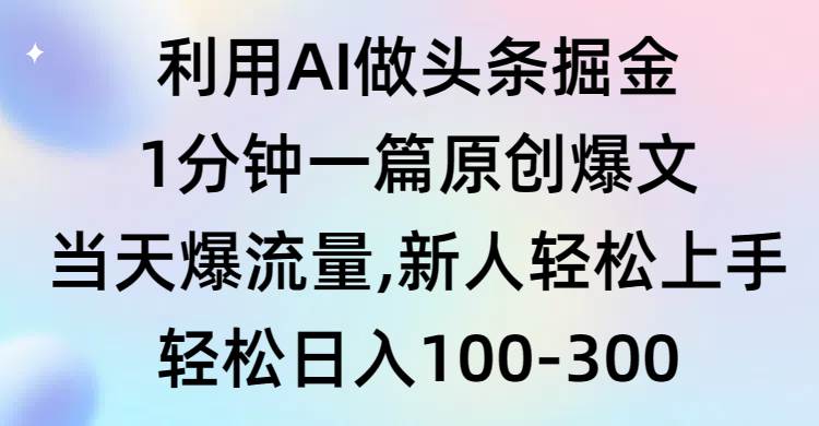 利用AI做头条掘金，1分钟一篇原创爆文，当天爆流量，新人轻松上手创业之家-网创项目资源站-副业项目-创业项目-搞钱项目创业之家