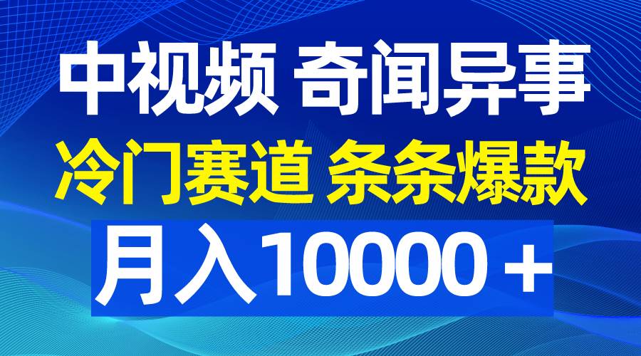 中视频奇闻异事，冷门赛道条条爆款，月入10000＋创业之家-网创项目资源站-副业项目-创业项目-搞钱项目创业之家