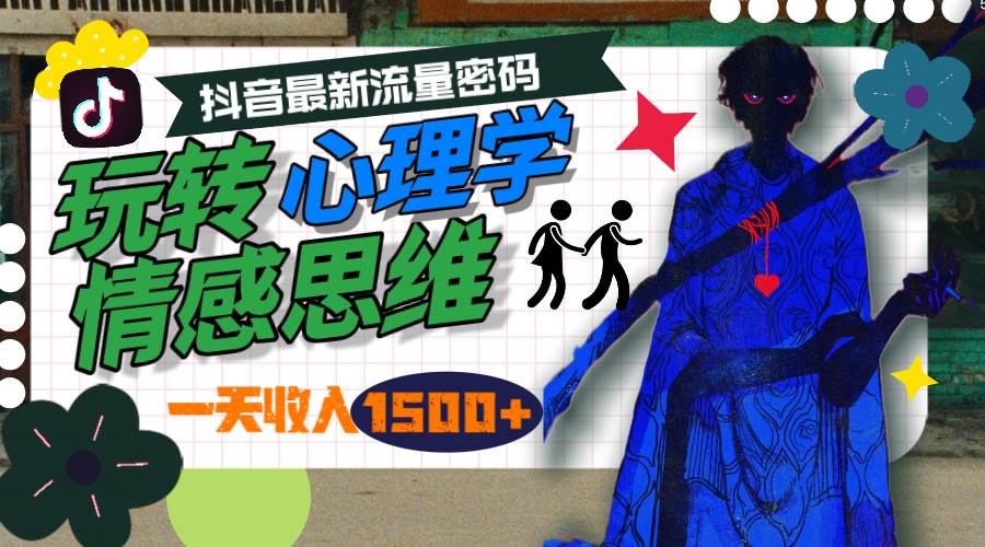一天收入1500+，玩转心理学情感思维，抖音最新流量密码创业之家-网创项目资源站-副业项目-创业项目-搞钱项目创业之家