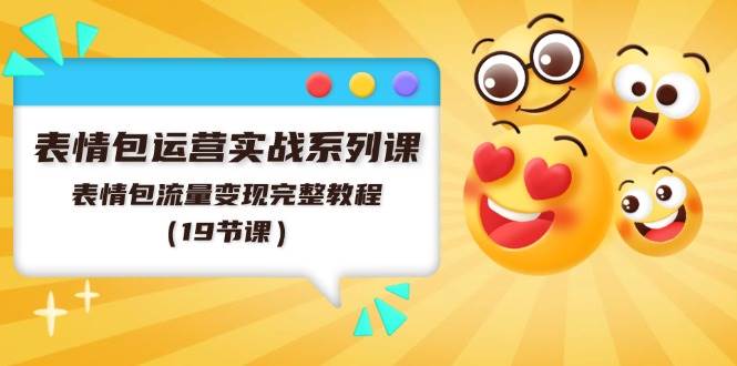 表情包运营实战系列课，表情包流量变现完整教程（19节课）创业之家-网创项目资源站-副业项目-创业项目-搞钱项目创业之家