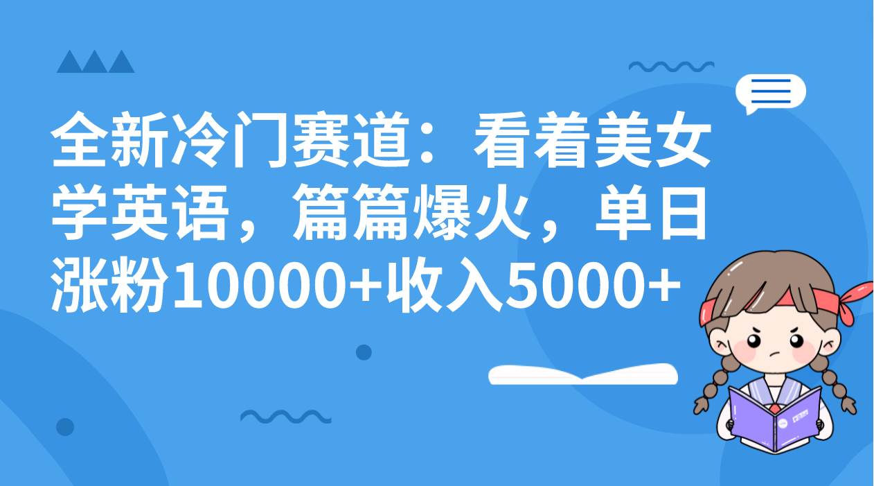 全新冷门赛道：看着美女学英语，篇篇爆火，单日涨粉10000+收入5000+创业之家-网创项目资源站-副业项目-创业项目-搞钱项目创业之家