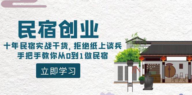 民宿创业：十年民宿实战干货，拒绝纸上谈兵，手把手教你从0到1做民宿创业之家-网创项目资源站-副业项目-创业项目-搞钱项目创业之家