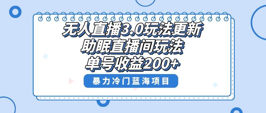 无人直播3.0玩法更新，助眠直播间项目，单号收益200+，暴力冷门蓝海项目！创业之家-网创项目资源站-副业项目-创业项目-搞钱项目创业之家