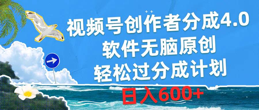 视频号创作者分成4.0，软件无脑原创，轻松过分成计划，日入600+创业之家-网创项目资源站-副业项目-创业项目-搞钱项目创业之家