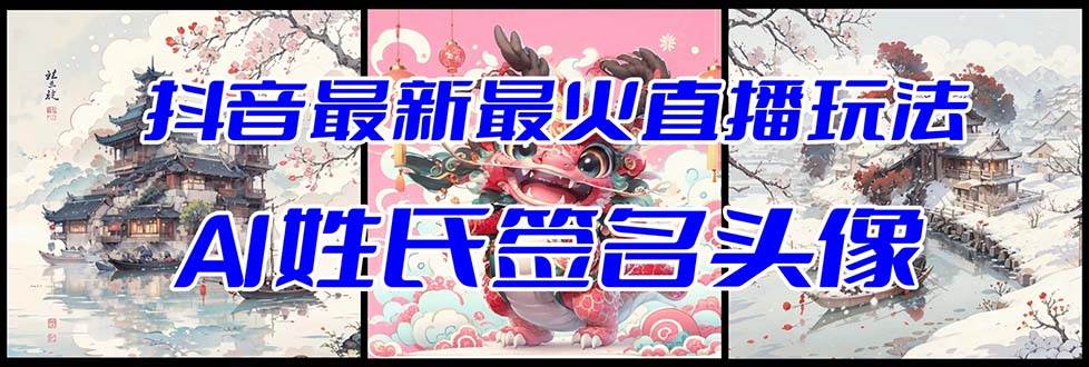 抖音最新最火Ai姓氏签名头像直播玩法（含开播视频教程+头像AI自动生成软件)创业之家-网创项目资源站-副业项目-创业项目-搞钱项目创业之家