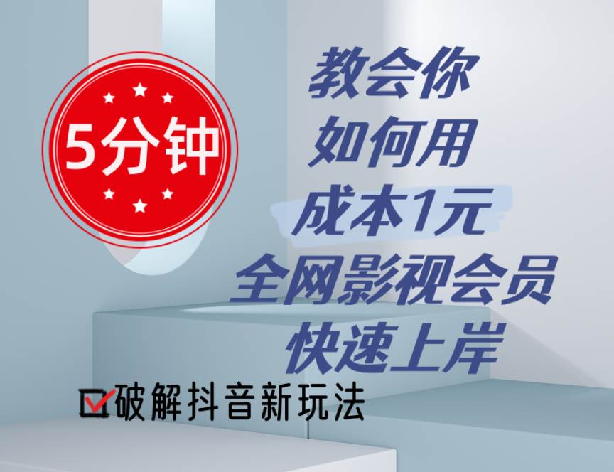 5分钟教会你如何用成本1元的全网影视会员快速上岸，抖音新玩法创业之家-网创项目资源站-副业项目-创业项目-搞钱项目创业之家