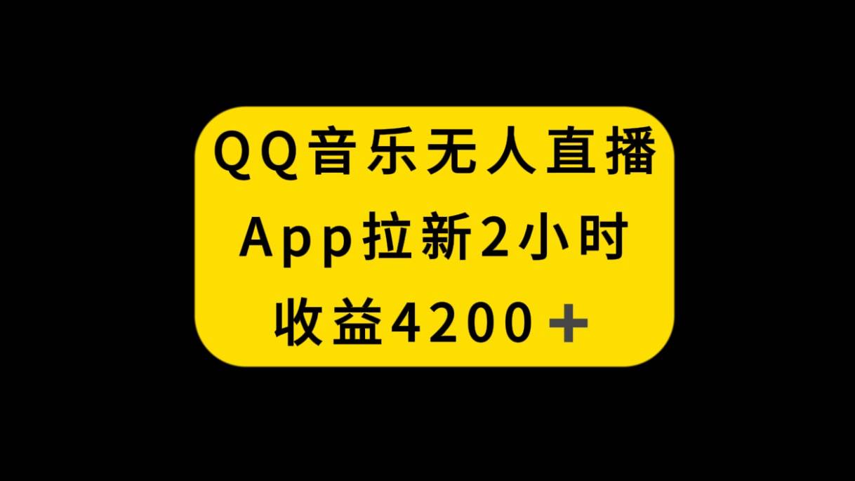 QQ音乐无人直播APP拉新，2小时收入4200，不封号新玩法创业之家-网创项目资源站-副业项目-创业项目-搞钱项目创业之家