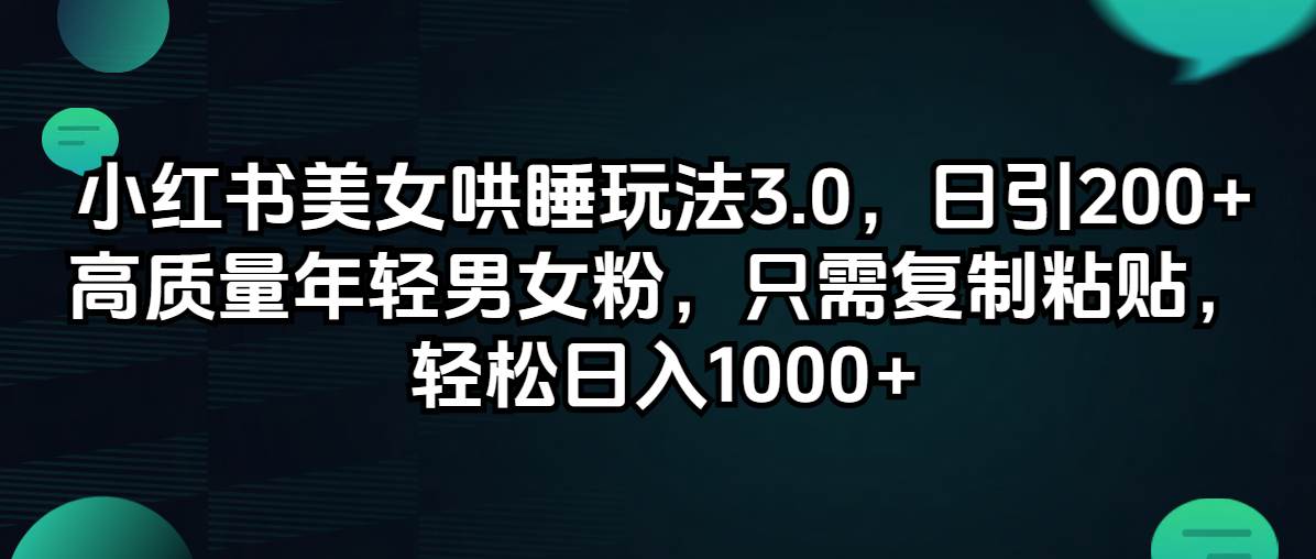 小红书美女哄睡玩法3.0，日引200+高质量年轻男女粉，只需复制粘贴，轻…创业之家-网创项目资源站-副业项目-创业项目-搞钱项目创业之家