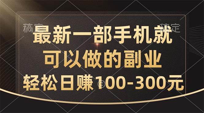 最新一部手机就可以做的副业，轻松日赚100-300元创业之家-网创项目资源站-副业项目-创业项目-搞钱项目创业之家