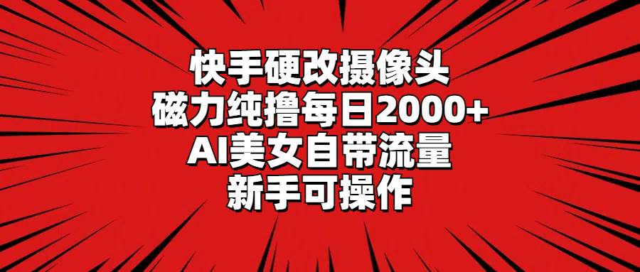 快手硬改摄像头，磁力纯撸每日2000+，AI美女自带流量，新手可操作创业之家-网创项目资源站-副业项目-创业项目-搞钱项目创业之家