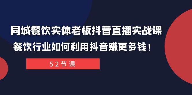 同城餐饮实体老板抖音直播实战课：餐饮行业如何利用抖音赚更多钱！创业之家-网创项目资源站-副业项目-创业项目-搞钱项目创业之家