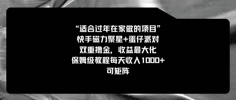 适合过年在家做的项目，快手磁力+蛋仔派对，双重撸金，收益最大化，保姆级教程创业之家-网创项目资源站-副业项目-创业项目-搞钱项目创业之家
