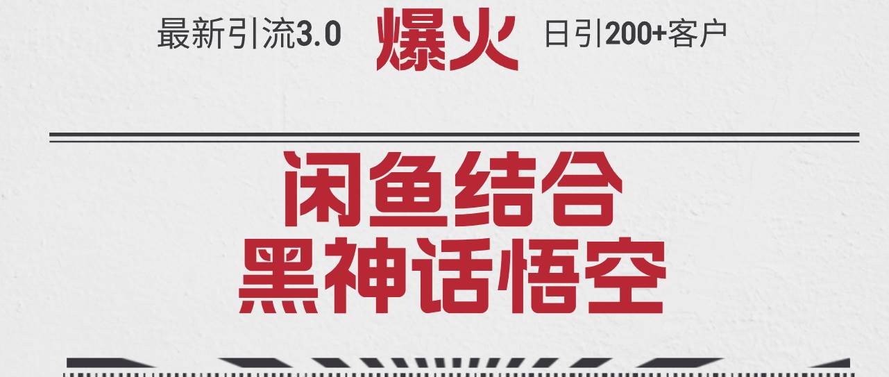 最新引流3.0闲鱼结合《黑神话悟空》单日引流200+客户，抓住热点，实现…创业之家-网创项目资源站-副业项目-创业项目-搞钱项目创业之家